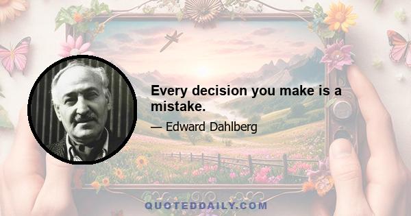 Every decision you make is a mistake.