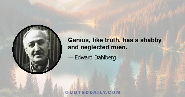 Genius, like truth, has a shabby and neglected mien.