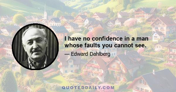 I have no confidence in a man whose faults you cannot see.