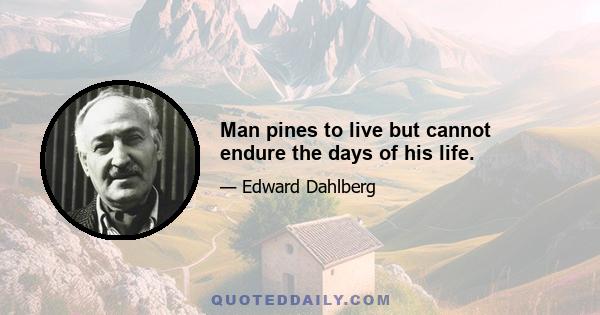 Man pines to live but cannot endure the days of his life.