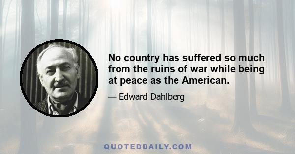 No country has suffered so much from the ruins of war while being at peace as the American.