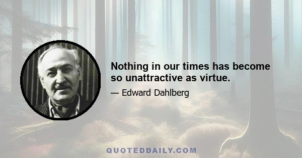 Nothing in our times has become so unattractive as virtue.