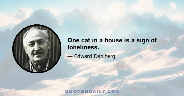 One cat in a house is a sign of loneliness.