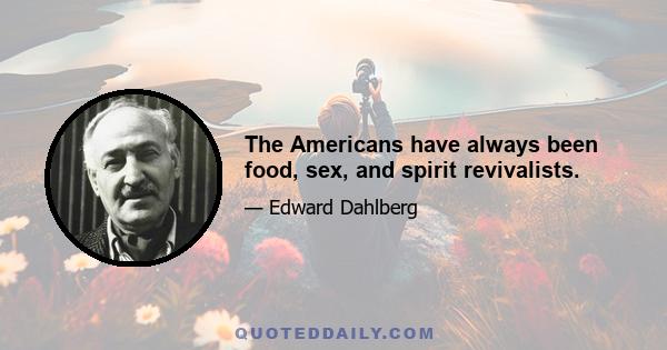 The Americans have always been food, sex, and spirit revivalists.