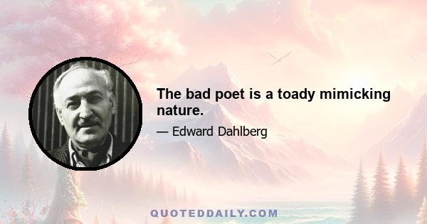 The bad poet is a toady mimicking nature.