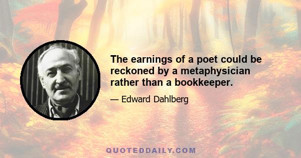 The earnings of a poet could be reckoned by a metaphysician rather than a bookkeeper.