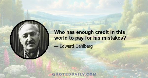 Who has enough credit in this world to pay for his mistakes?