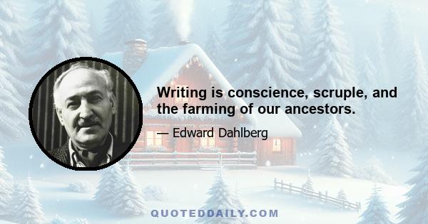 Writing is conscience, scruple, and the farming of our ancestors.