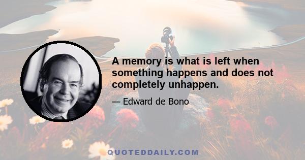 A memory is what is left when something happens and does not completely unhappen.