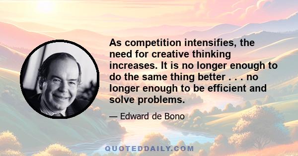 As competition intensifies, the need for creative thinking increases. It is no longer enough to do the same thing better . . . no longer enough to be efficient and solve problems.