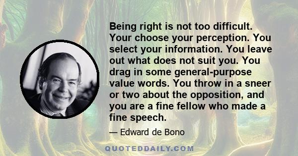 Being right is not too difficult. Your choose your perception. You select your information. You leave out what does not suit you. You drag in some general-purpose value words. You throw in a sneer or two about the