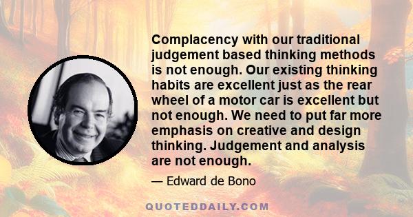 Complacency with our traditional judgement based thinking methods is not enough. Our existing thinking habits are excellent just as the rear wheel of a motor car is excellent but not enough. We need to put far more