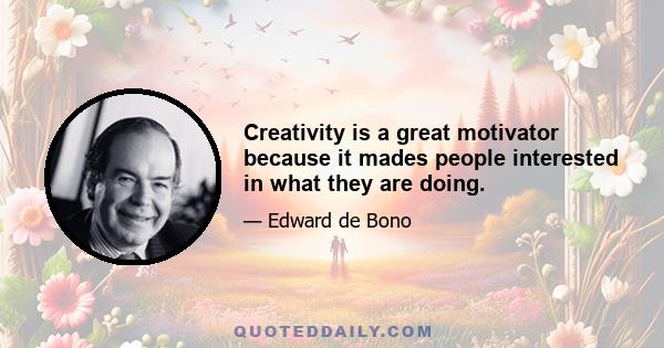 Creativity is a great motivator because it mades people interested in what they are doing.