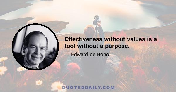 Effectiveness without values is a tool without a purpose.