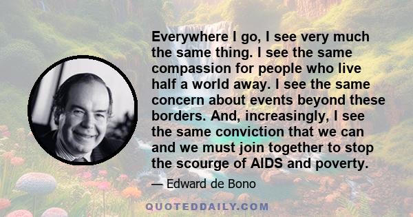 Everywhere I go, I see very much the same thing. I see the same compassion for people who live half a world away. I see the same concern about events beyond these borders. And, increasingly, I see the same conviction