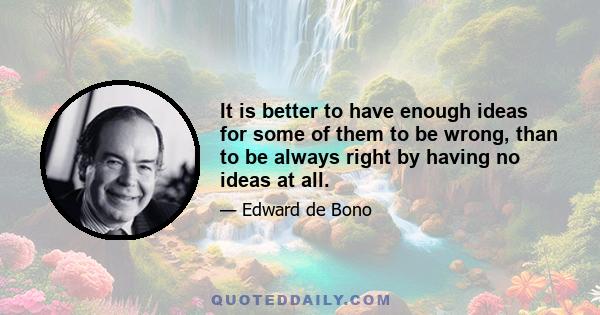 It is better to have enough ideas for some of them to be wrong, than to be always right by having no ideas at all.