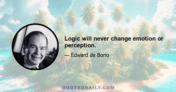 Logic will never change emotion or perception.