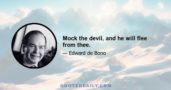 Mock the devil, and he will flee from thee.