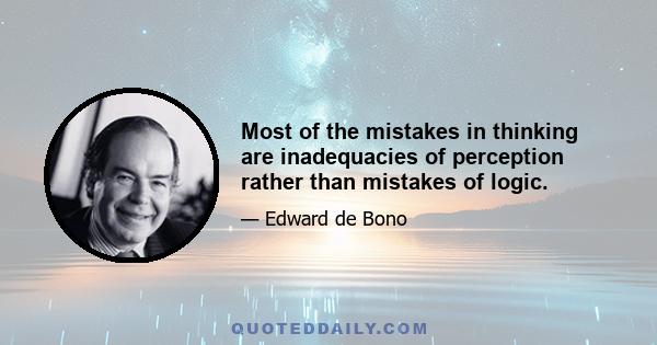 Most of the mistakes in thinking are inadequacies of perception rather than mistakes of logic.