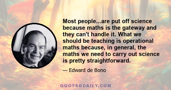 Most people...are put off science because maths is the gateway and they can't handle it. What we should be teaching is operational maths because, in general, the maths we need to carry out science is pretty