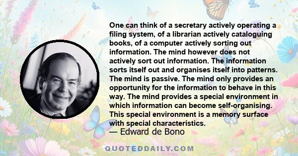 One can think of a secretary actively operating a filing system, of a librarian actively cataloguing books, of a computer actively sorting out information. The mind however does not actively sort out information. The