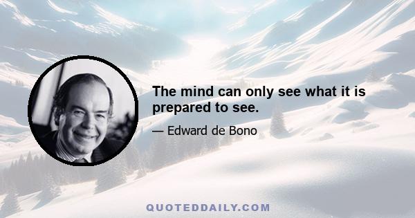 The mind can only see what it is prepared to see.