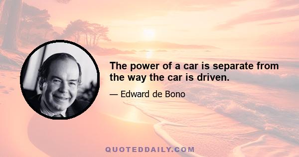 The power of a car is separate from the way the car is driven.