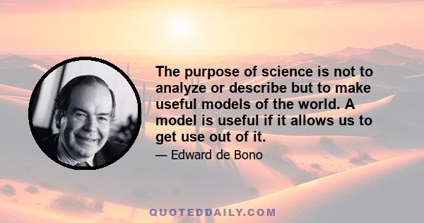 The purpose of science is not to analyze or describe but to make useful models of the world. A model is useful if it allows us to get use out of it.