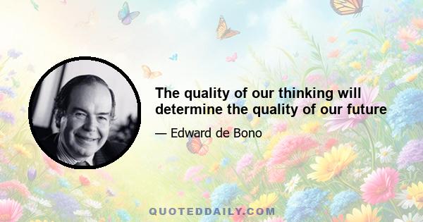 The quality of our thinking will determine the quality of our future