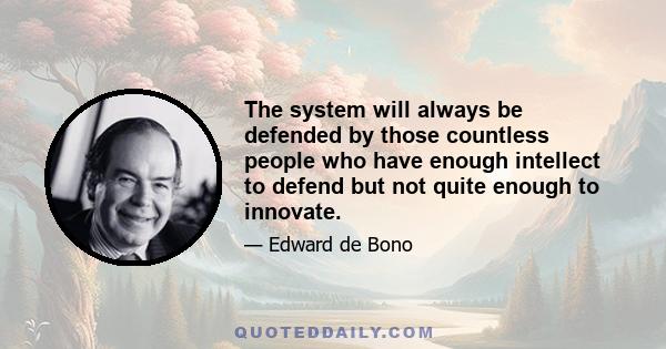 The system will always be defended by those countless people who have enough intellect to defend but not quite enough to innovate.