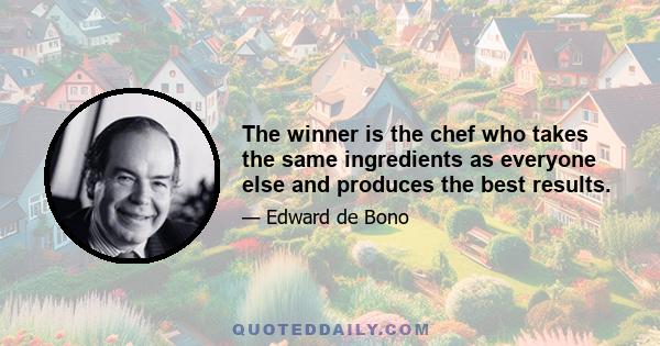 The winner is the chef who takes the same ingredients as everyone else and produces the best results.