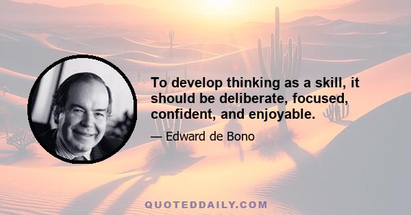 To develop thinking as a skill, it should be deliberate, focused, confident, and enjoyable.