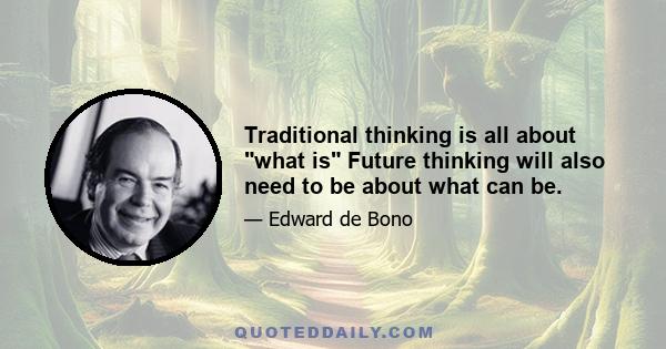 Traditional thinking is all about what is Future thinking will also need to be about what can be.