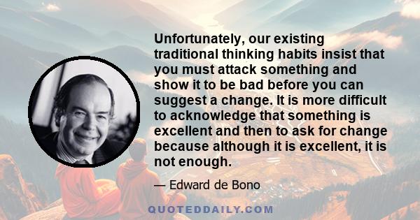 Unfortunately, our existing traditional thinking habits insist that you must attack something and show it to be bad before you can suggest a change. It is more difficult to acknowledge that something is excellent and