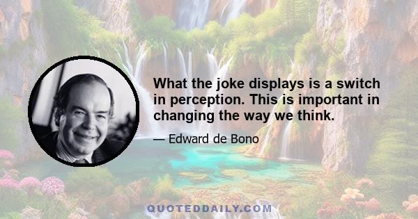 What the joke displays is a switch in perception. This is important in changing the way we think.