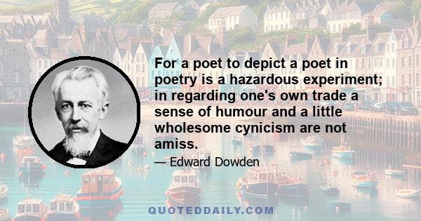 For a poet to depict a poet in poetry is a hazardous experiment; in regarding one's own trade a sense of humour and a little wholesome cynicism are not amiss.