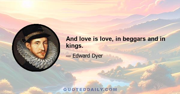 And love is love, in beggars and in kings.