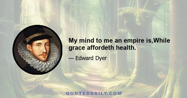 My mind to me an empire is,While grace affordeth health.