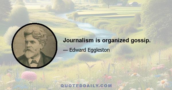 Journalism is organized gossip.