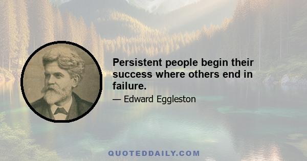 Persistent people begin their success where others end in failure.