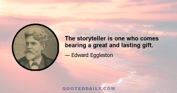 The storyteller is one who comes bearing a great and lasting gift.