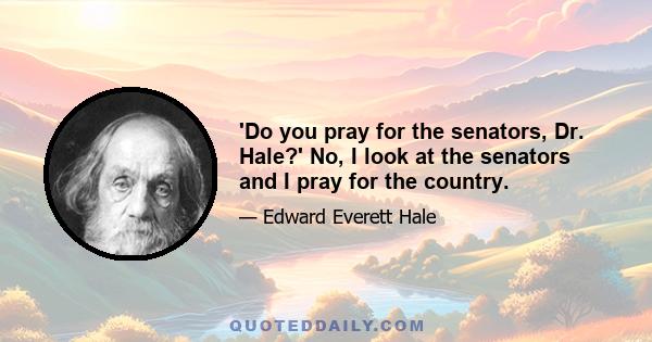 'Do you pray for the senators, Dr. Hale?' No, I look at the senators and I pray for the country.