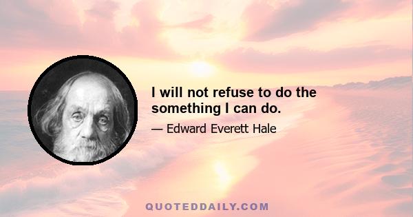 I will not refuse to do the something I can do.