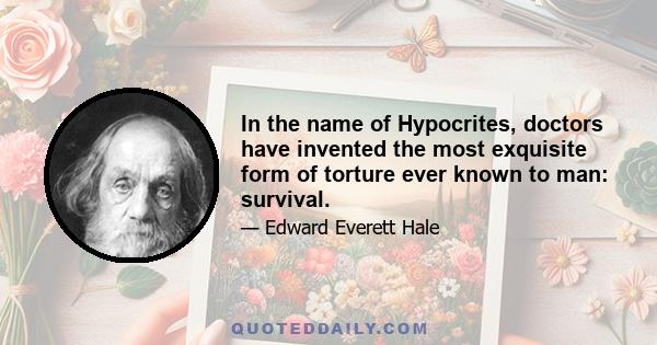 In the name of Hypocrites, doctors have invented the most exquisite form of torture ever known to man: survival.