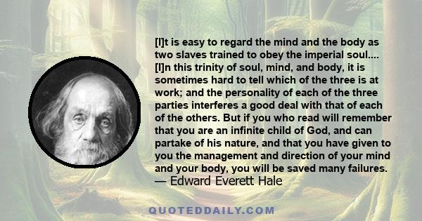 [I]t is easy to regard the mind and the body as two slaves trained to obey the imperial soul.... [I]n this trinity of soul, mind, and body, it is sometimes hard to tell which of the three is at work; and the personality 