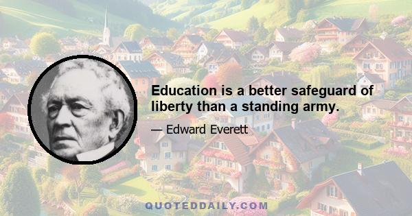 Education is a better safeguard of liberty than a standing army.