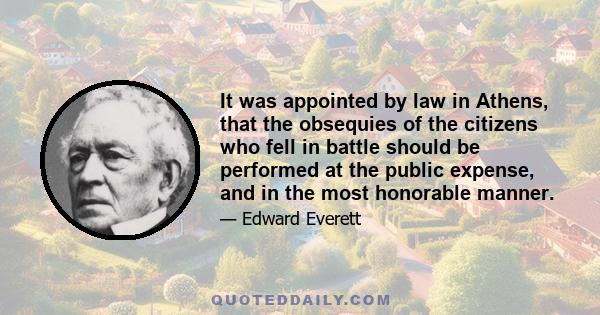 It was appointed by law in Athens, that the obsequies of the citizens who fell in battle should be performed at the public expense, and in the most honorable manner.