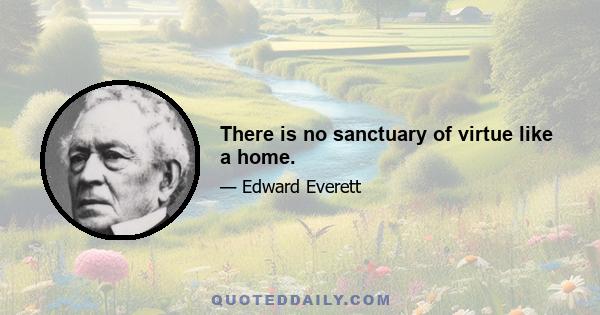 There is no sanctuary of virtue like a home.