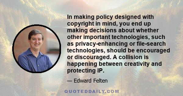 In making policy designed with copyright in mind, you end up making decisions about whether other important technologies, such as privacy-enhancing or file-search technologies, should be encouraged or discouraged. A