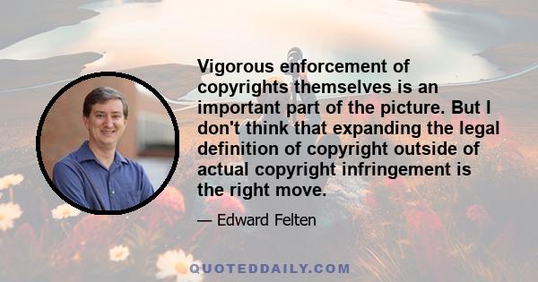 Vigorous enforcement of copyrights themselves is an important part of the picture. But I don't think that expanding the legal definition of copyright outside of actual copyright infringement is the right move.